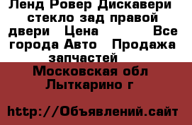 Ленд Ровер Дискавери3 стекло зад.правой двери › Цена ­ 1 500 - Все города Авто » Продажа запчастей   . Московская обл.,Лыткарино г.